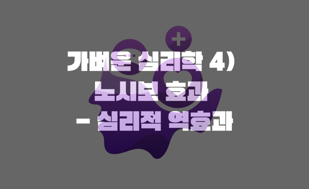 가벼운 심리학 4) 노시보 효과 - 심리적 역효과